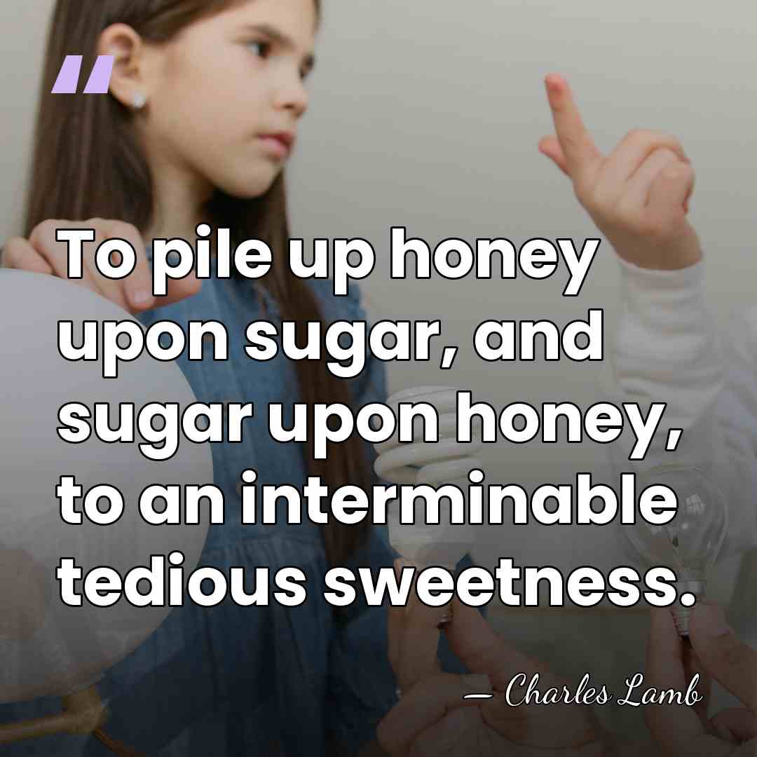 To pile up honey upon sugar, and sugar upon honey, to an&hellip; - Charles Lamb