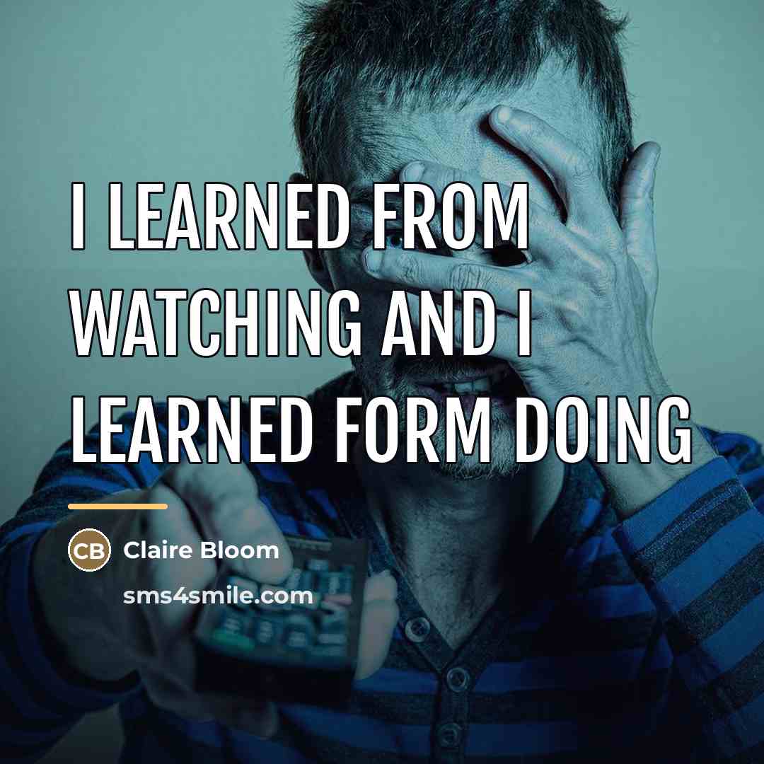 “I learned from watching and I learned form doing…” quote by Claire Bloom