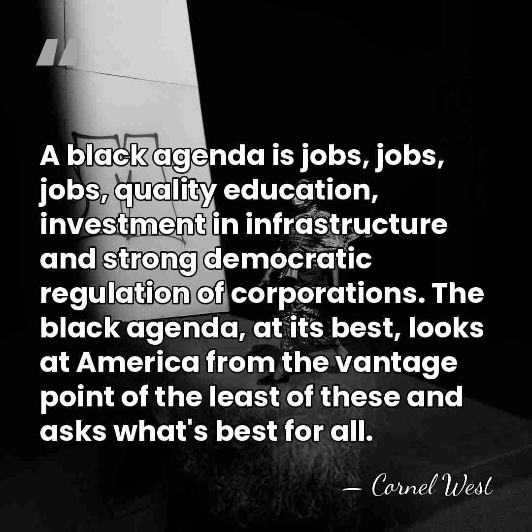 A black agenda is jobs, jobs, jobs, quality education, investment in infrastructure&hellip; - Cornel West