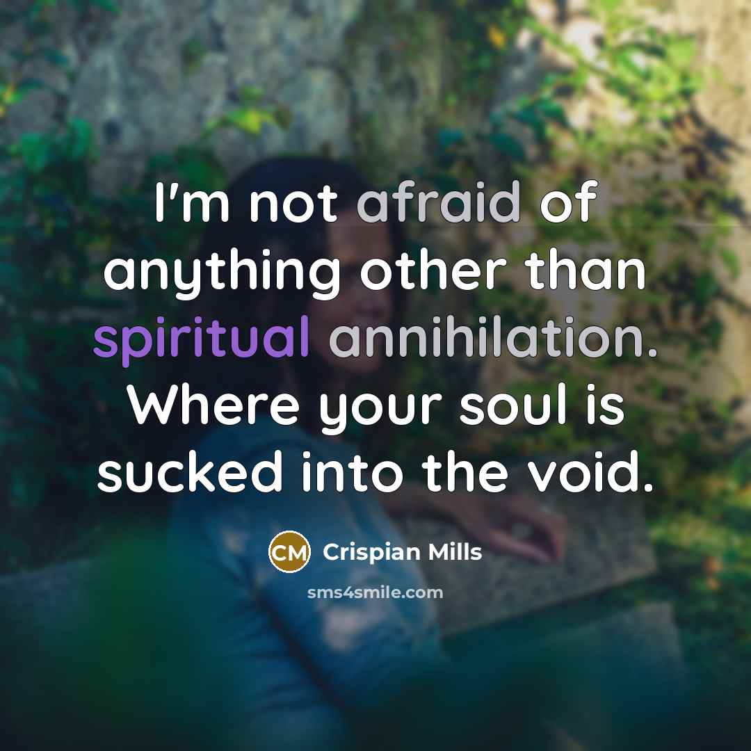 “I'm not afraid of anything other than spiritual annihilation. Where your soul is sucked into the void.” quote by Crispian Mills
