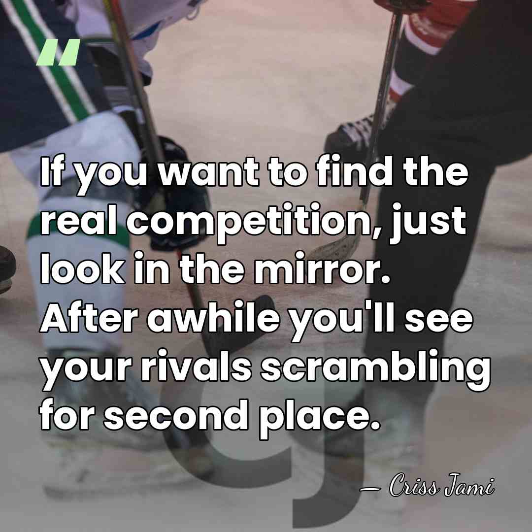 If you want to find the real competition, just look in the&hellip; - Criss Jami