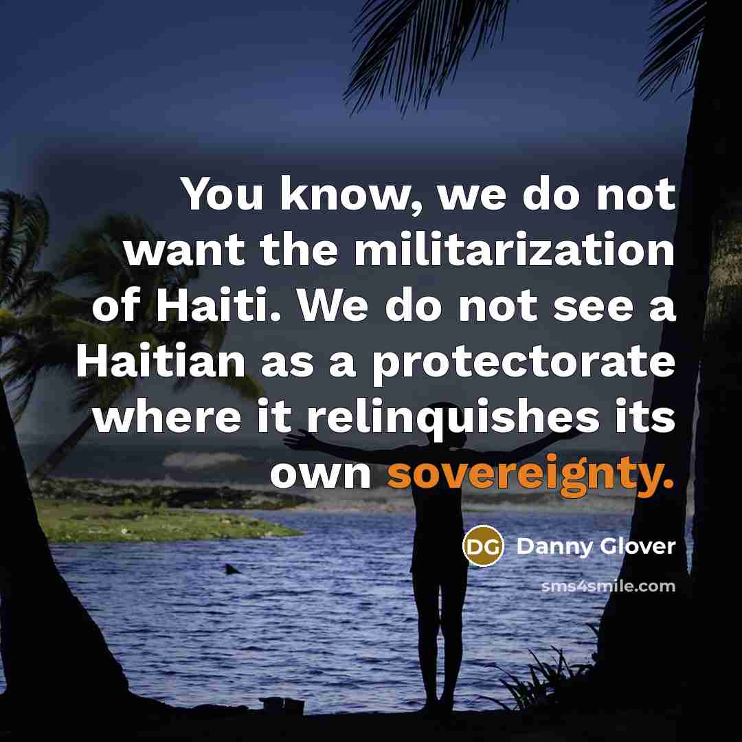“You know, we do not want the militarization of Haiti.…” quote by Danny Glover