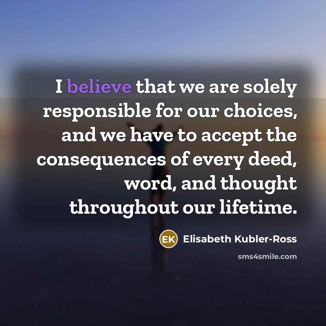 “I believe that we are solely responsible for our choices,…” quote by Elisabeth Kubler-Ross
