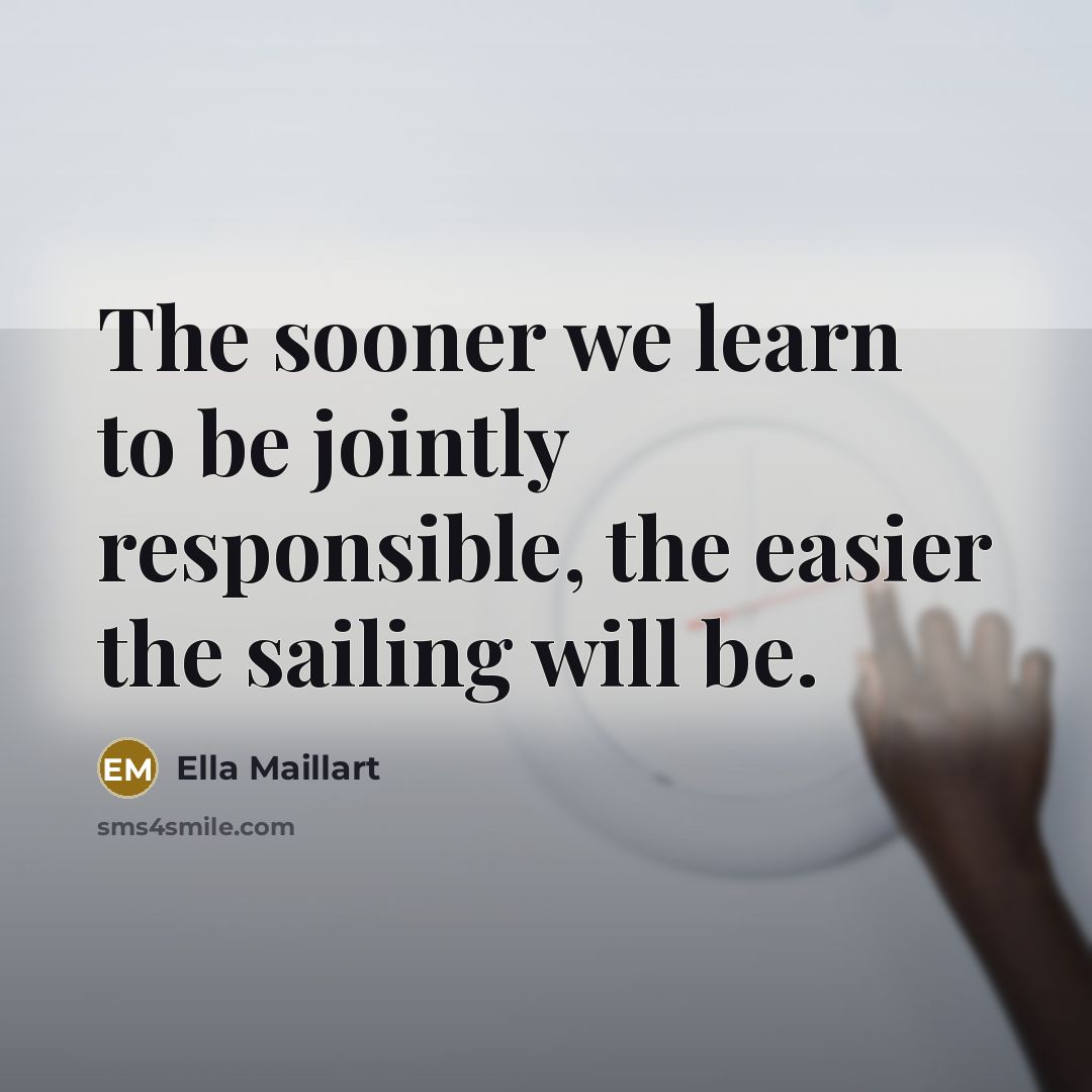 “The sooner we learn to be jointly responsible, the easier…” quote by Ella Maillart