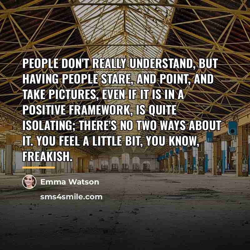 “People don't really understand, but having people stare, and point,…” quote by Emma Watson