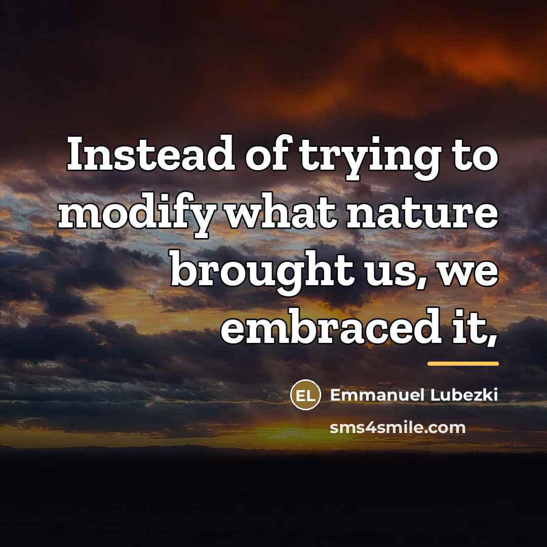 “Instead of trying to modify what nature brought us, we…” quote by Emmanuel Lubezki