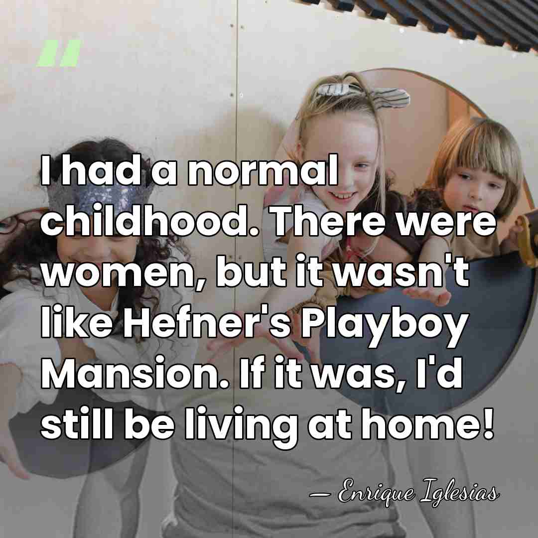 I had a normal childhood. There were women, but it wasn't like&hellip; - Enrique Iglesias