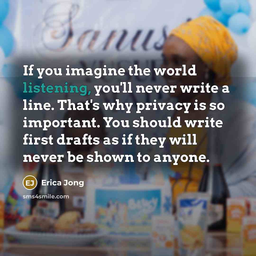 “If you imagine the world listening, you'll never write a…” quote by Erica Jong