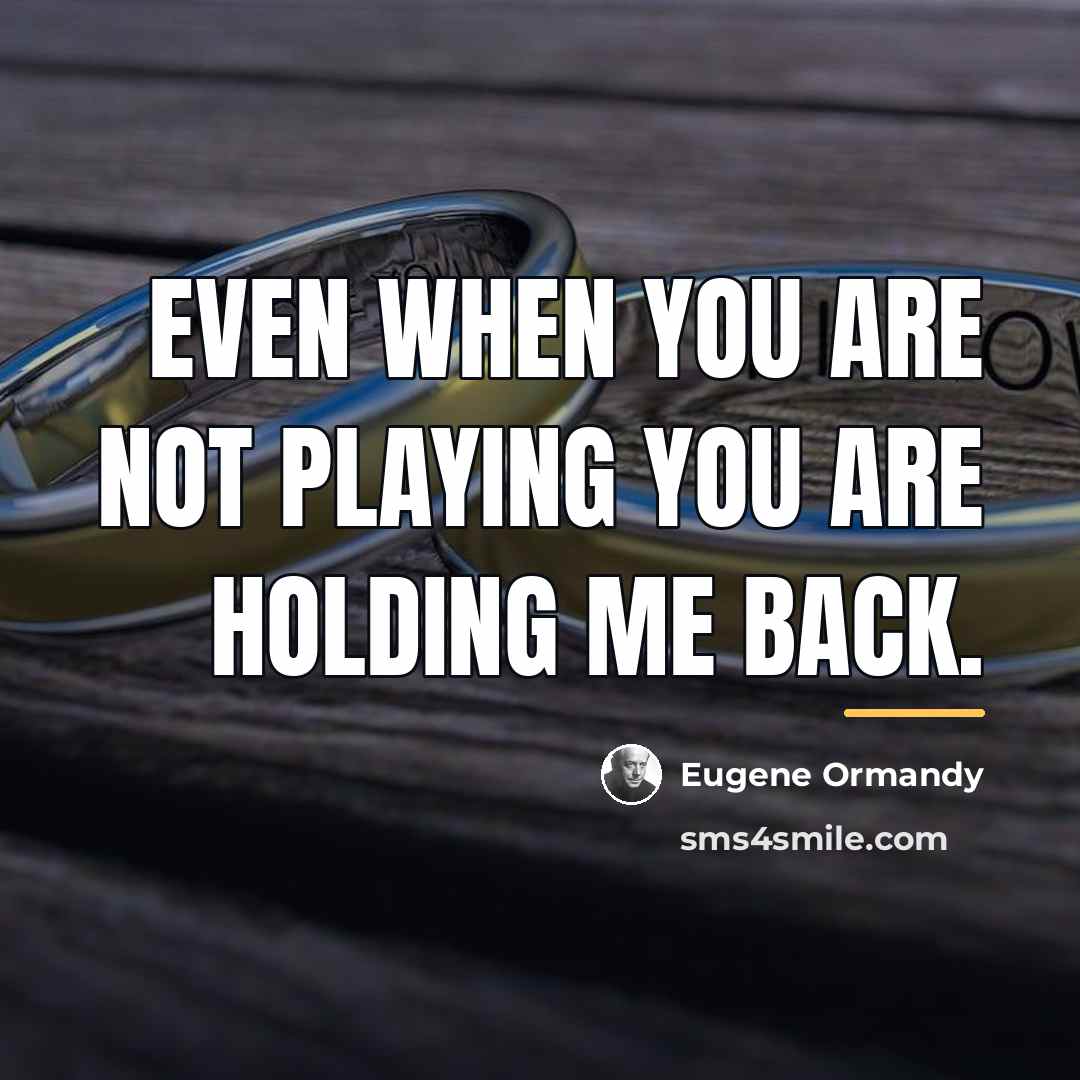 “Even when you are not playing you are holding me…” quote by Eugene Ormandy