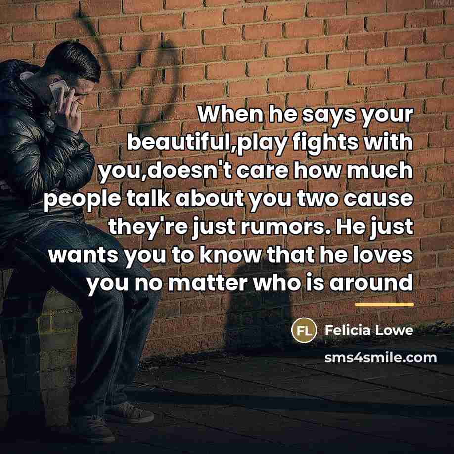 “When he says your beautiful,play fights with you,doesn't care how…” quote by Felicia Lowe