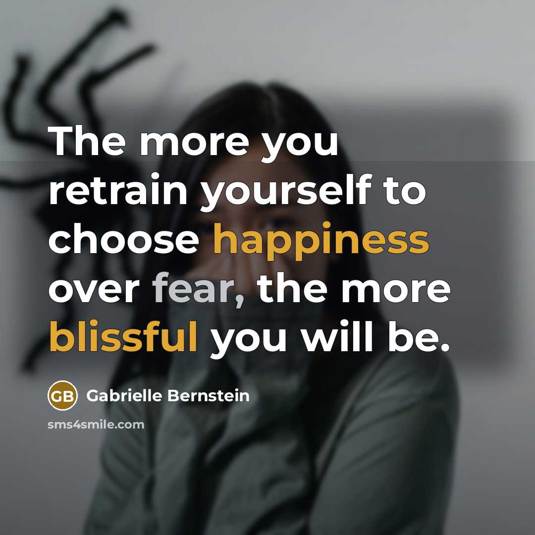 “The more you retrain yourself to choose happiness over fear, the more blissful you will be.” quote by Gabrielle Bernstein