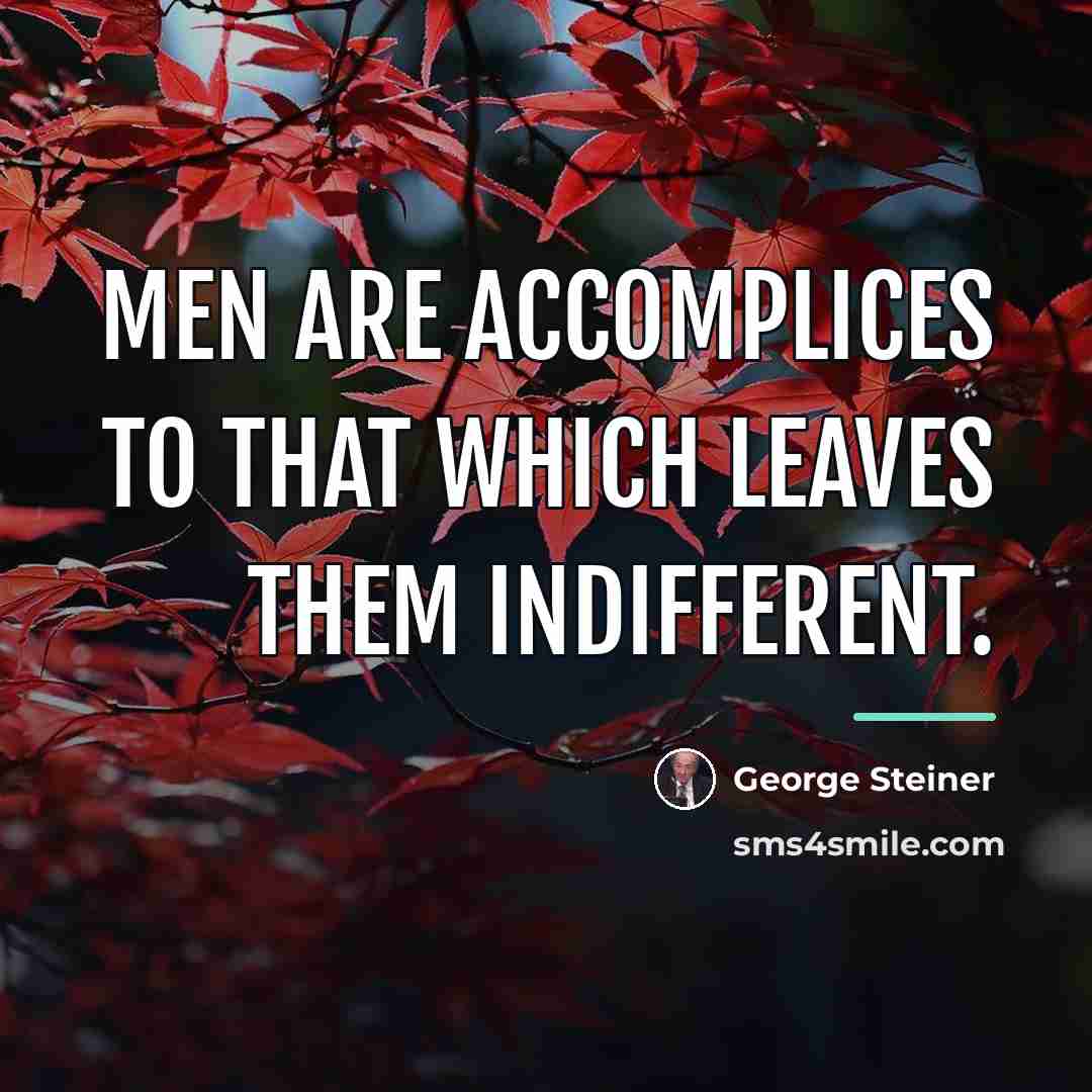 “Men are accomplices to that which leaves them indifferent.…” quote by George Steiner