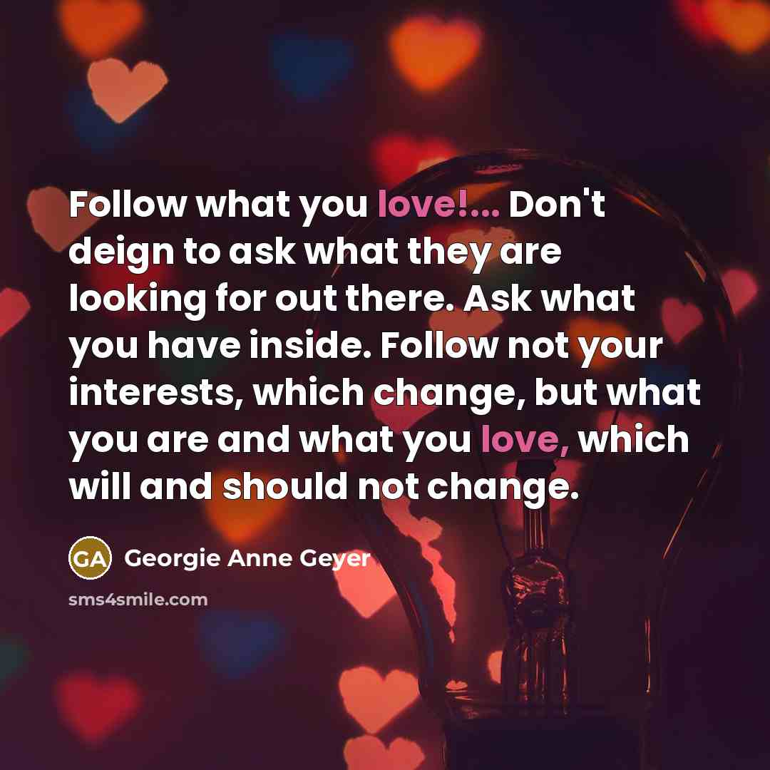 “Follow what you love!... Don't deign to ask what they…” quote by Georgie Anne Geyer