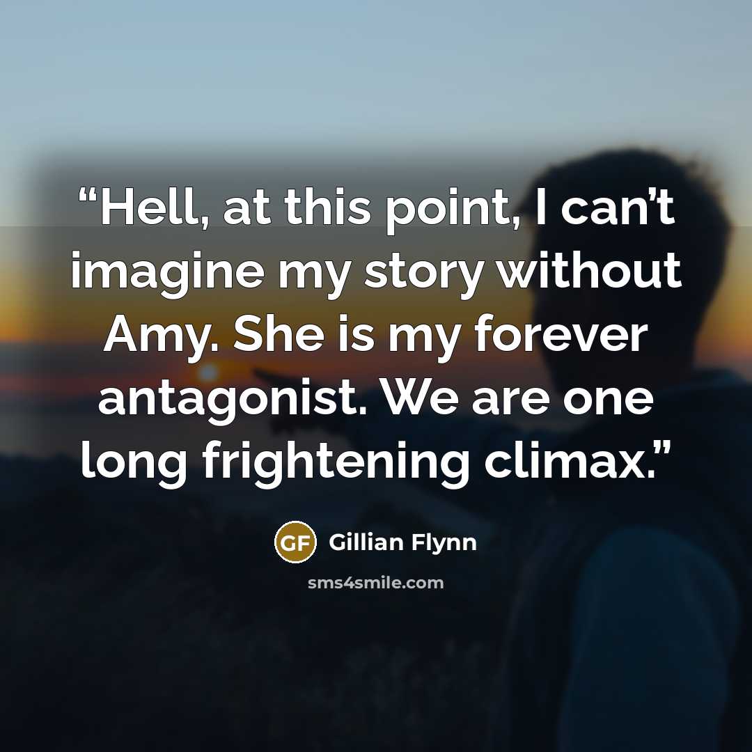 “Hell, at this point, I can’t imagine my story without Amy. She is my forever antagonist. We are one long frightening climax.” quote by Gillian Flynn