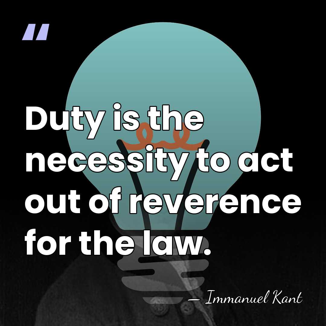 Duty is the necessity to act out of reverence for the law. - Immanuel Kant