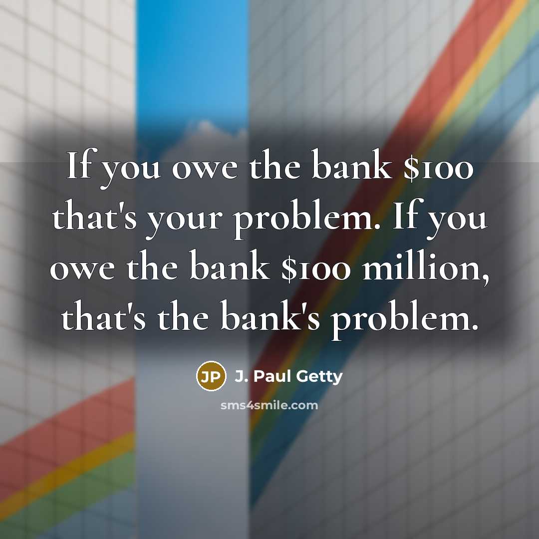 “If you owe the bank $100 that's your problem. If…” quote by J. Paul Getty