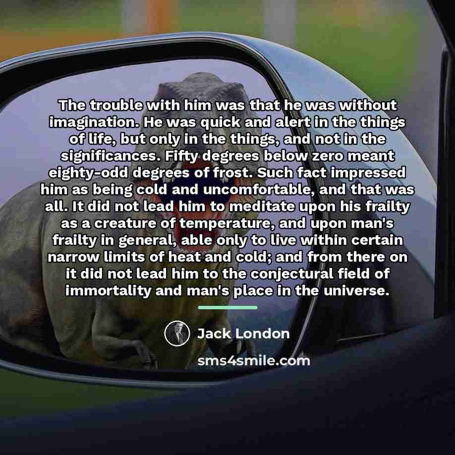“The trouble with him was that he was without imagination.…” quote by Jack London