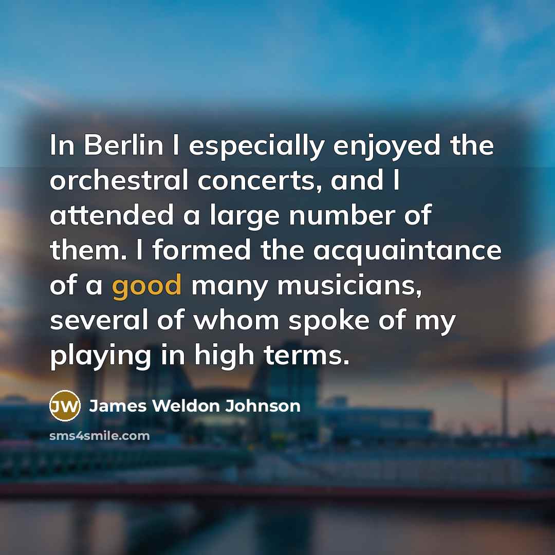 “In Berlin I especially enjoyed the orchestral concerts, and I…” quote by James Weldon Johnson