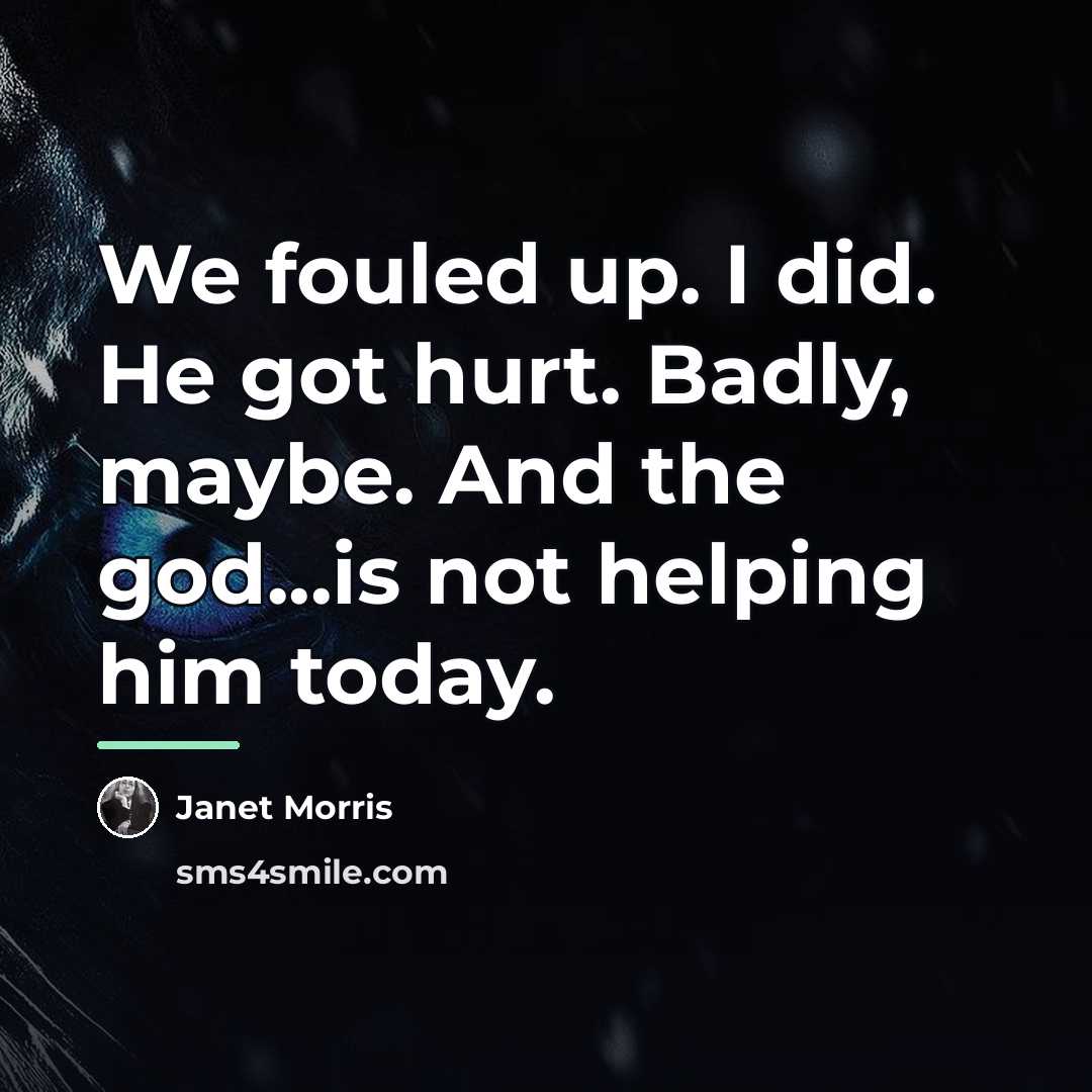 “We fouled up. I did. He got hurt. Badly, maybe.…” quote by Janet Morris