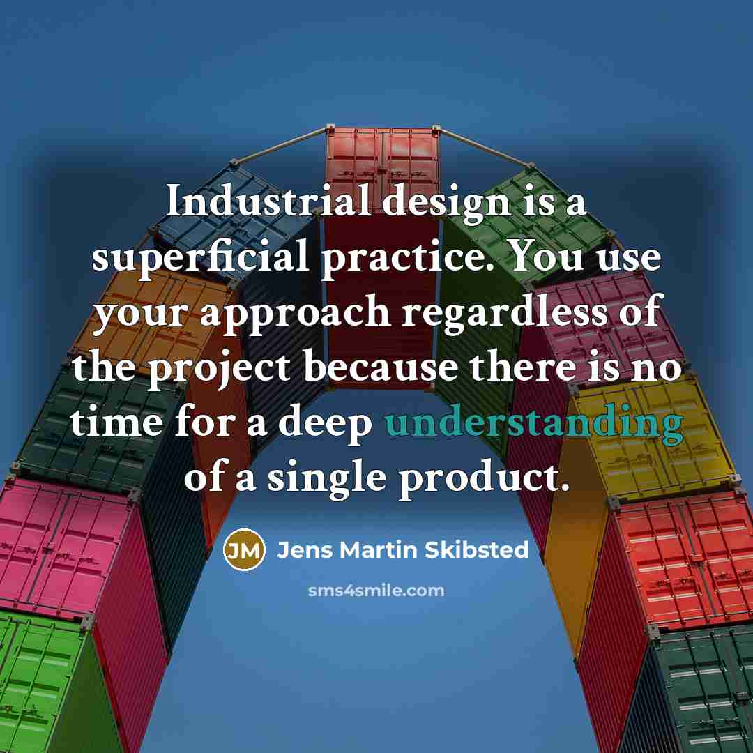 “Industrial design is a superficial practice. You use your approach…” quote by Jens Martin Skibsted