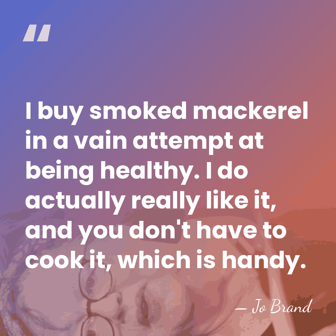 I buy smoked mackerel in a vain attempt at being healthy. I&hellip; - Jo Brand