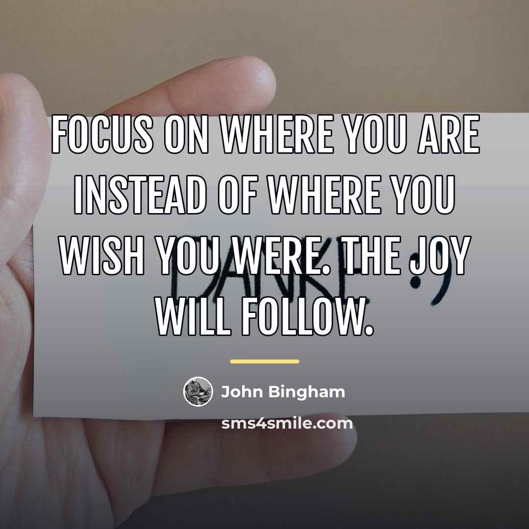 “Focus on where you are instead of where you wish…” quote by John Bingham