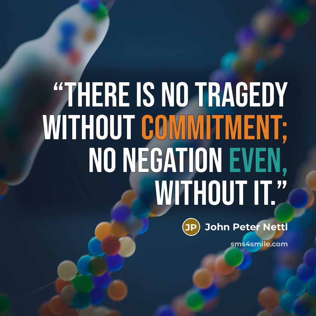 “There is no tragedy without commitment; no negation even, without it.” quote by John Peter Nettl