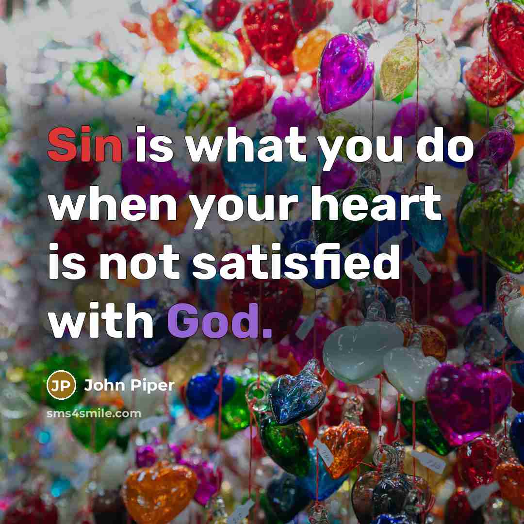 “Sin is what you do when your heart is not…” quote by John Piper