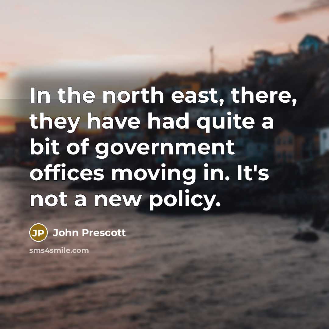 “In the north east, there, they have had quite a…” quote by John Prescott
