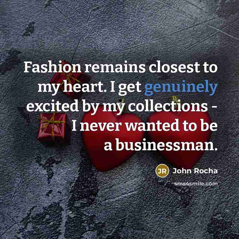 “Fashion remains closest to my heart. I get genuinely excited by my collections - I never wanted to be a businessman.” quote by John Rocha