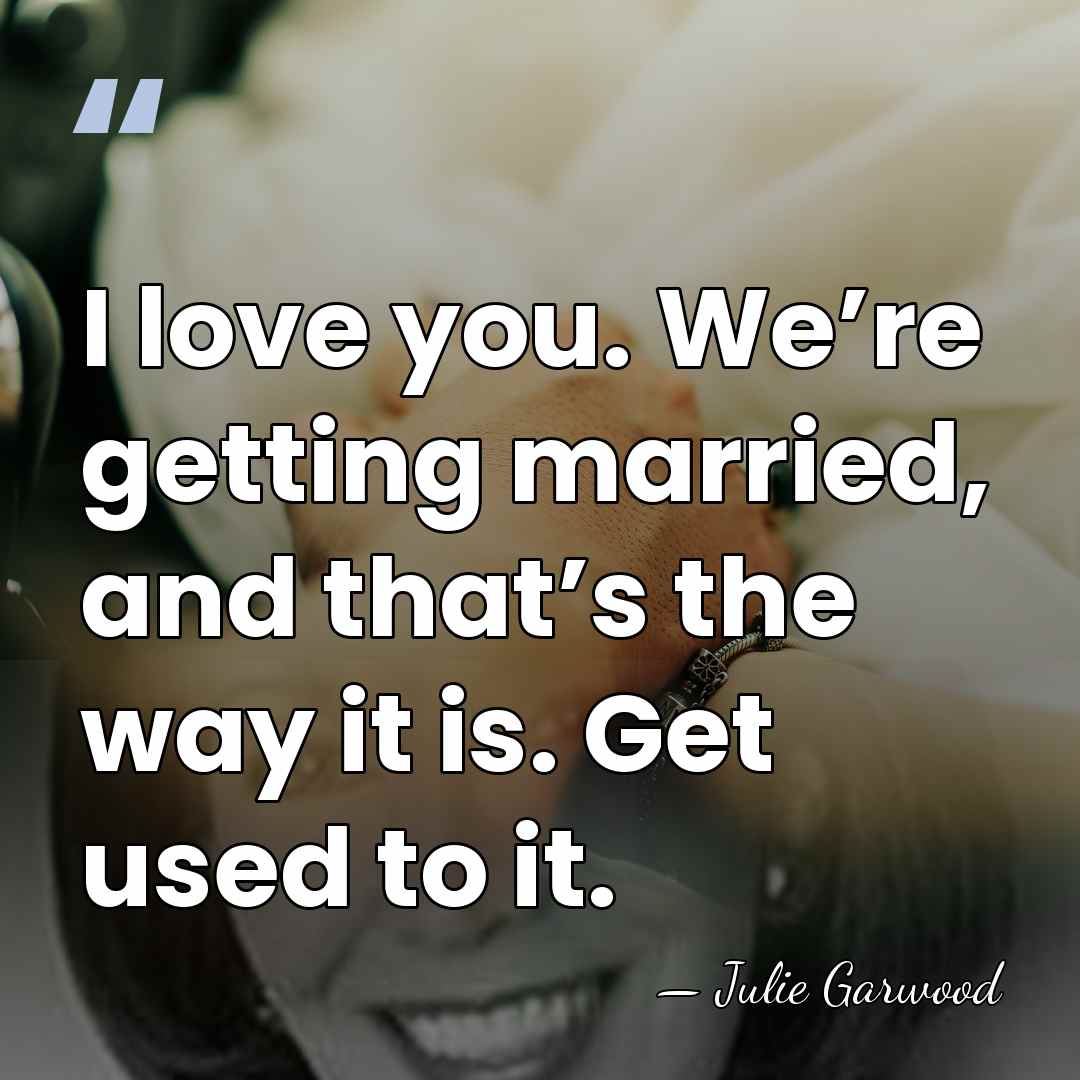 I love you. We’re getting married, and that’s the way it is.&hellip; - Julie Garwood
