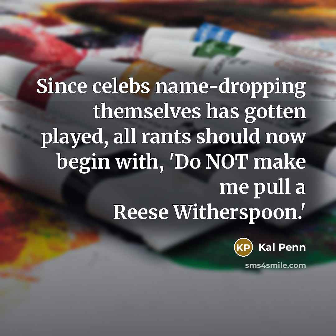 “Since celebs name-dropping themselves has gotten played, all rants should now begin with, 'Do NOT make me pull a Reese Witherspoon.'” quote by Kal Penn
