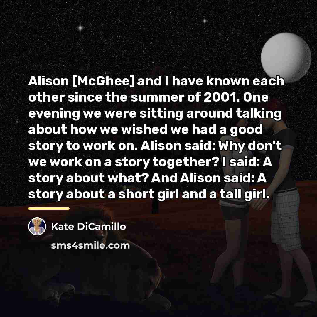 “Alison [McGhee] and I have known each other since the…” quote by Kate DiCamillo