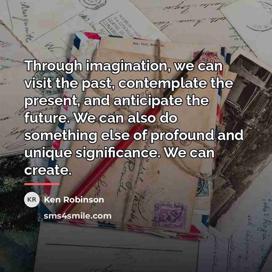 “Through imagination, we can visit the past, contemplate the present,…” quote by Ken Robinson