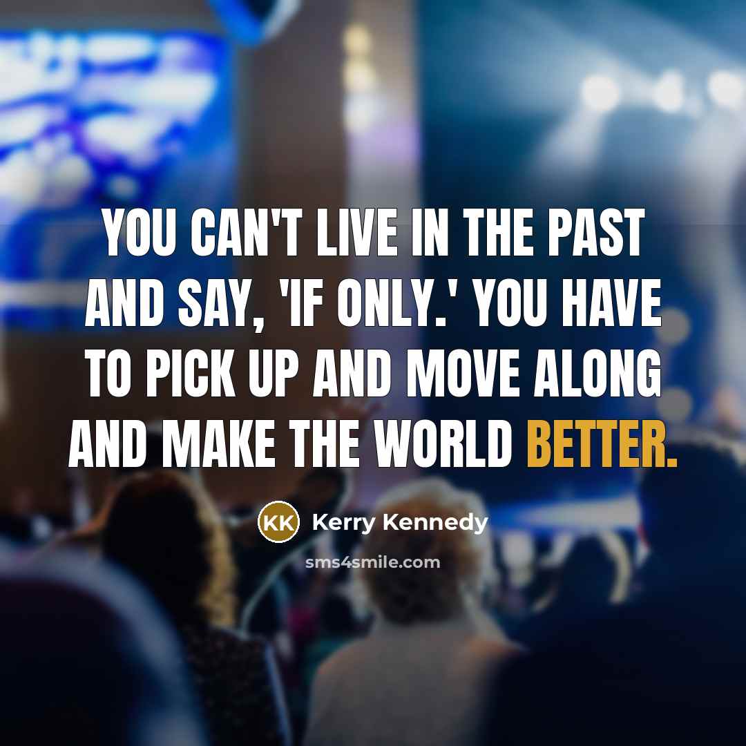“You can't live in the past and say, 'if only.'…” quote by Kerry Kennedy