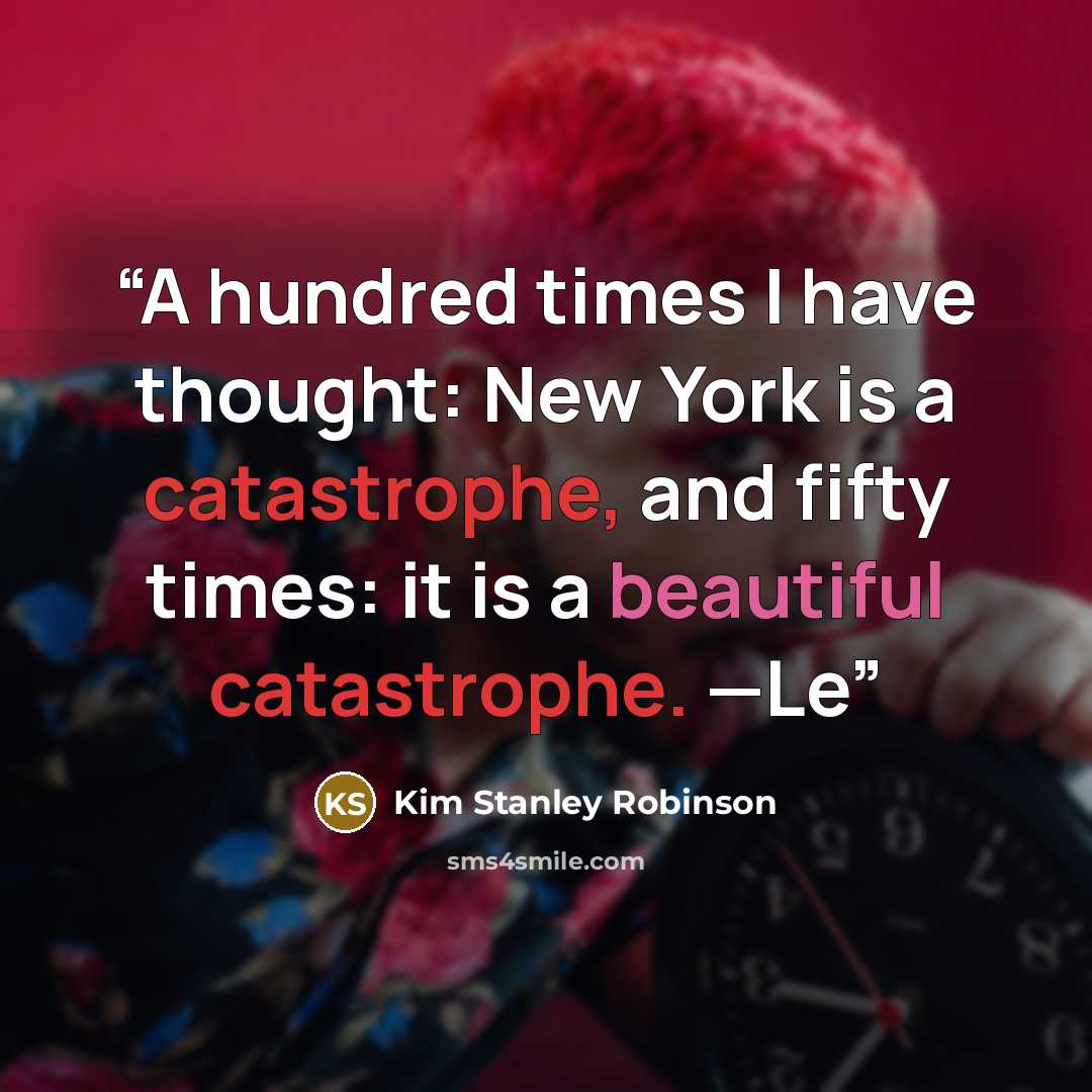 “A hundred times I have thought: New York is a catastrophe, and fifty times: it is a beautiful catastrophe. —Le” quote by Kim Stanley Robinson