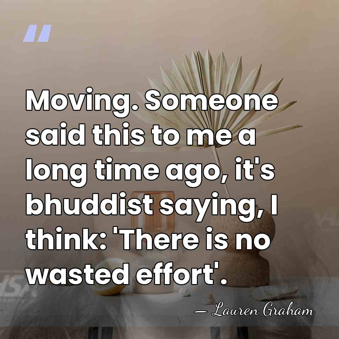 Moving. Someone said this to me a long time ago, it's bhuddist&hellip; - Lauren Graham