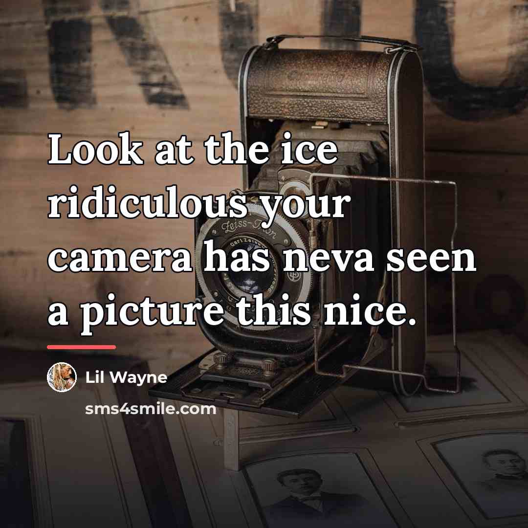 “Look at the ice ridiculous your camera has neva seen…” quote by Lil Wayne
