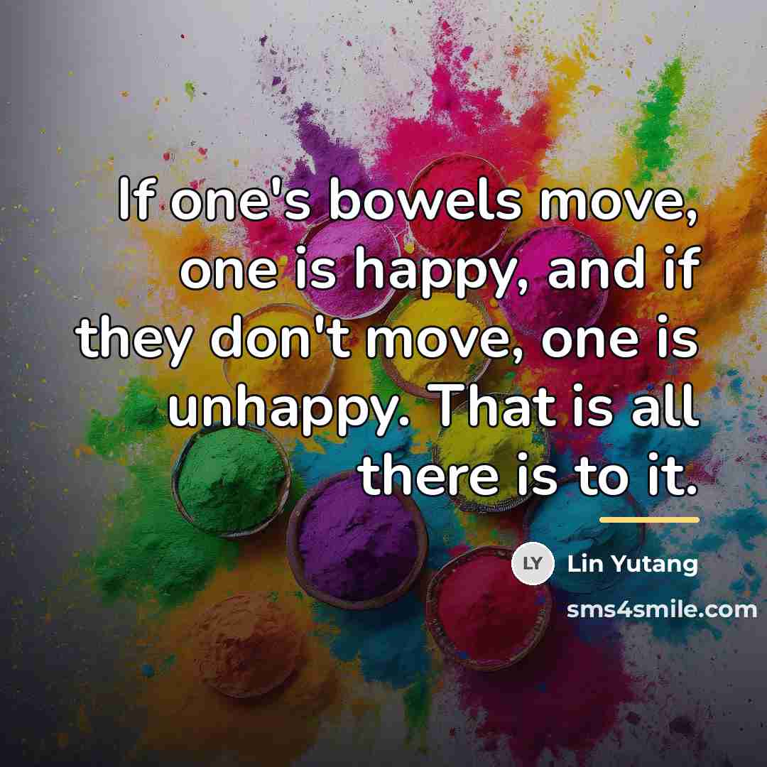 “If one's bowels move, one is happy, and if they…” quote by Lin Yutang