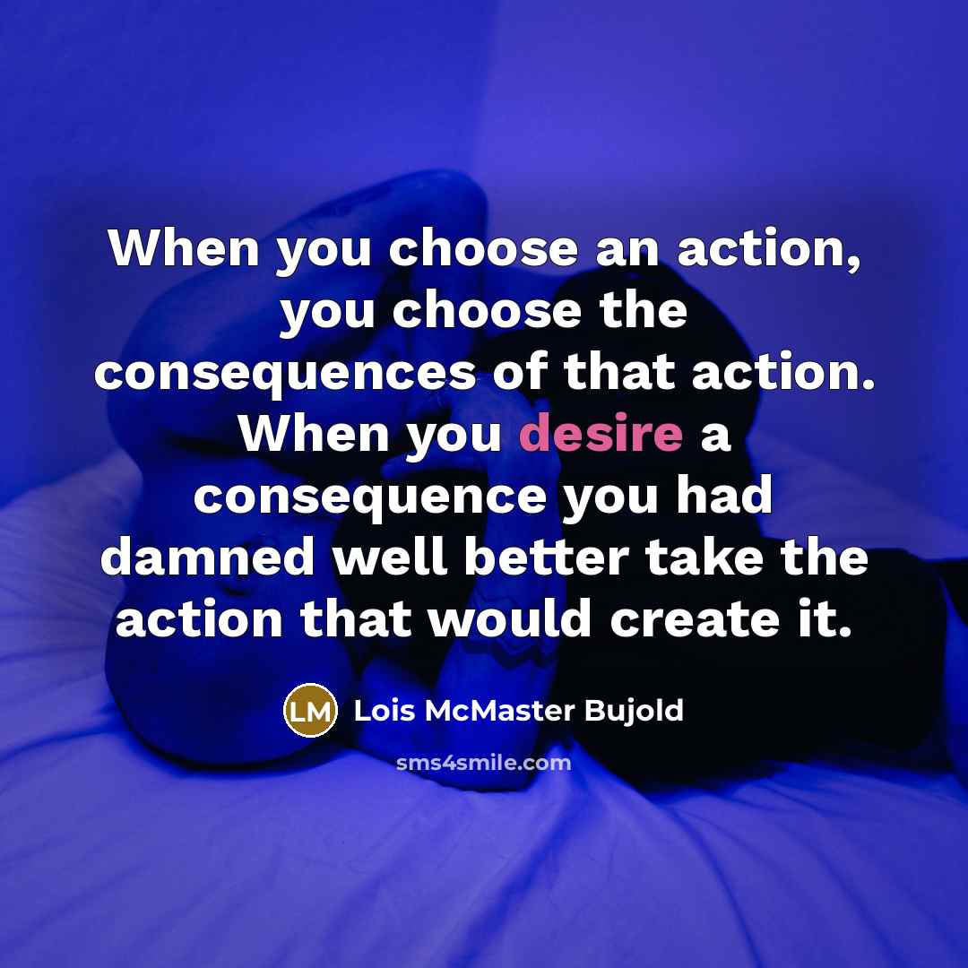 “When you choose an action, you choose the consequences of…” quote by Lois McMaster Bujold