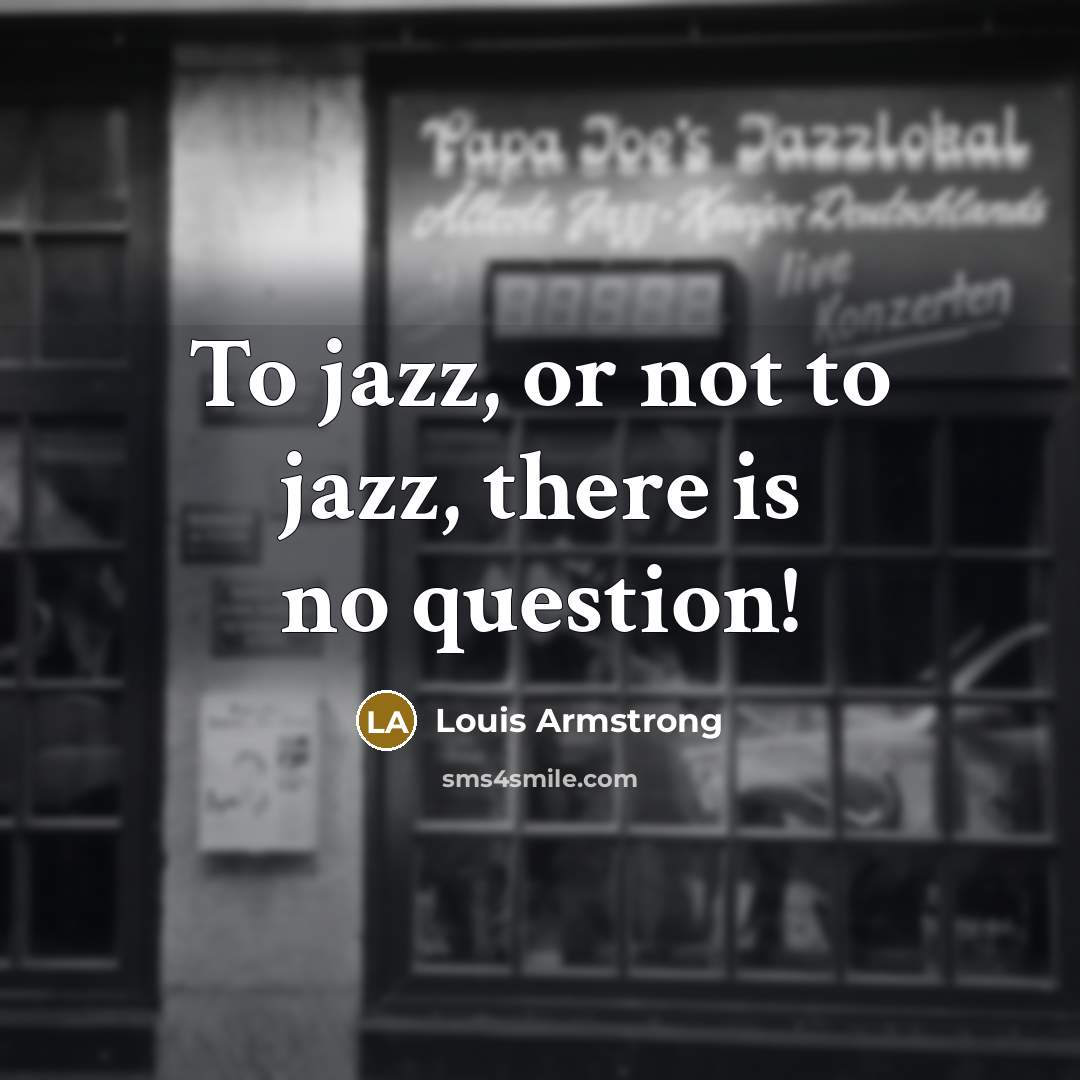 “To jazz, or not to jazz, there is no question!…” quote by Louis Armstrong