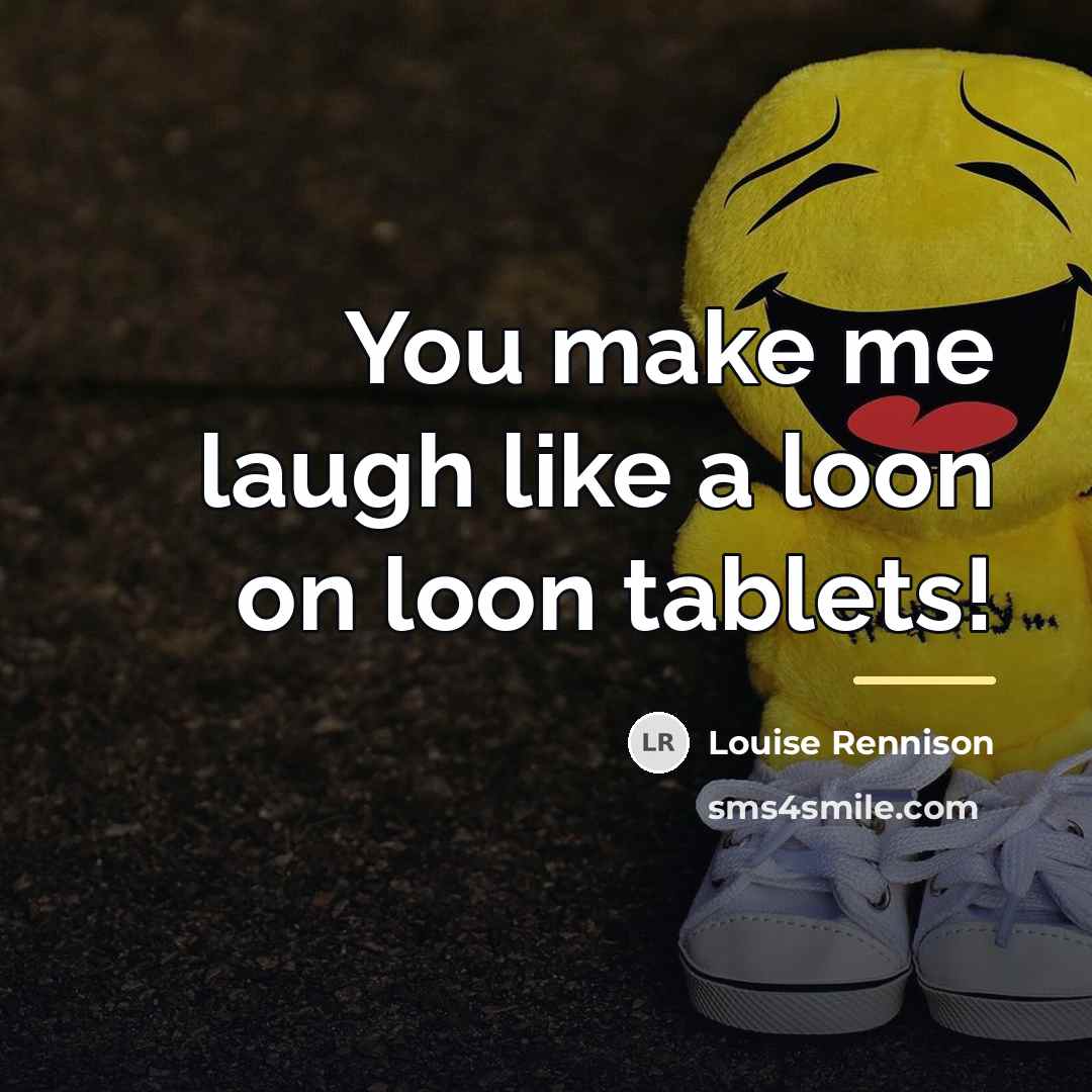 “You make me laugh like a loon on loon tablets!…” quote by Louise Rennison