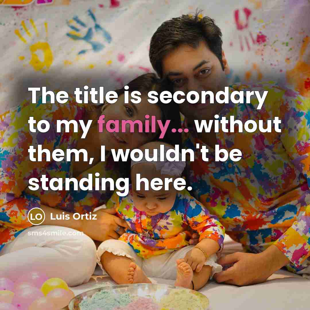 “The title is secondary to my family... without them, I…” quote by Luis Ortiz
