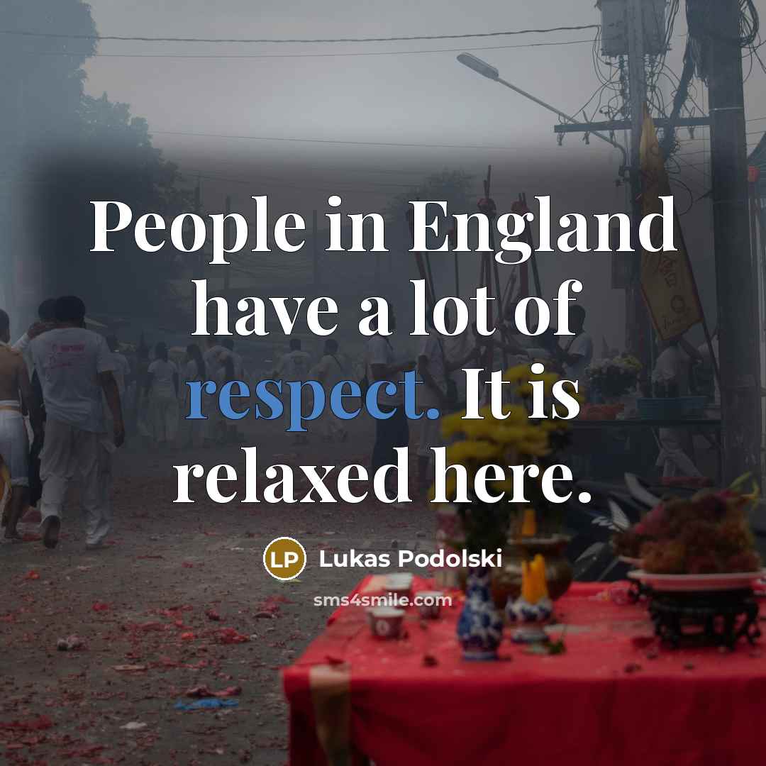 “People in England have a lot of respect. It is…” quote by Lukas Podolski