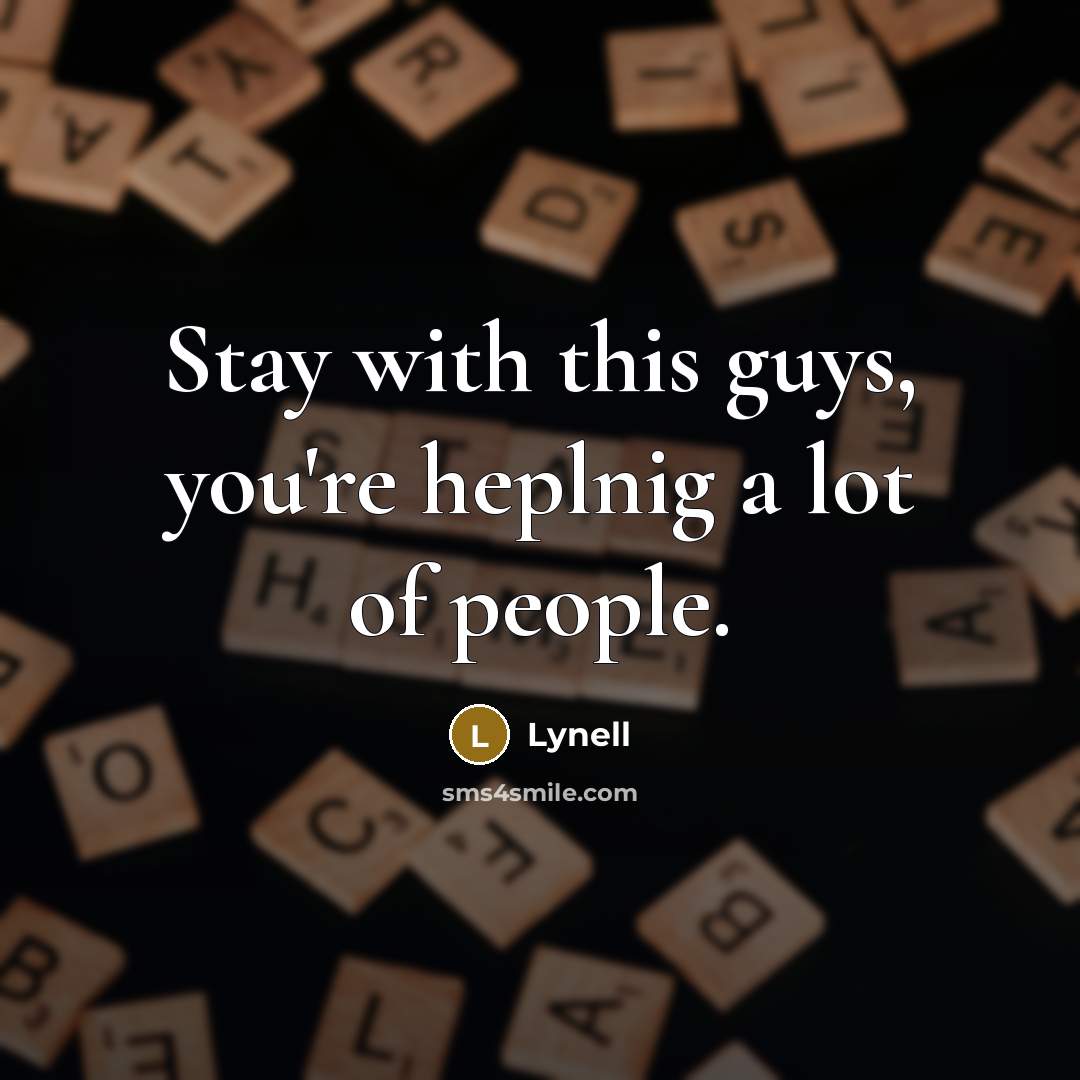 “Stay with this guys, you're heplnig a lot of people.” quote by Lynell
