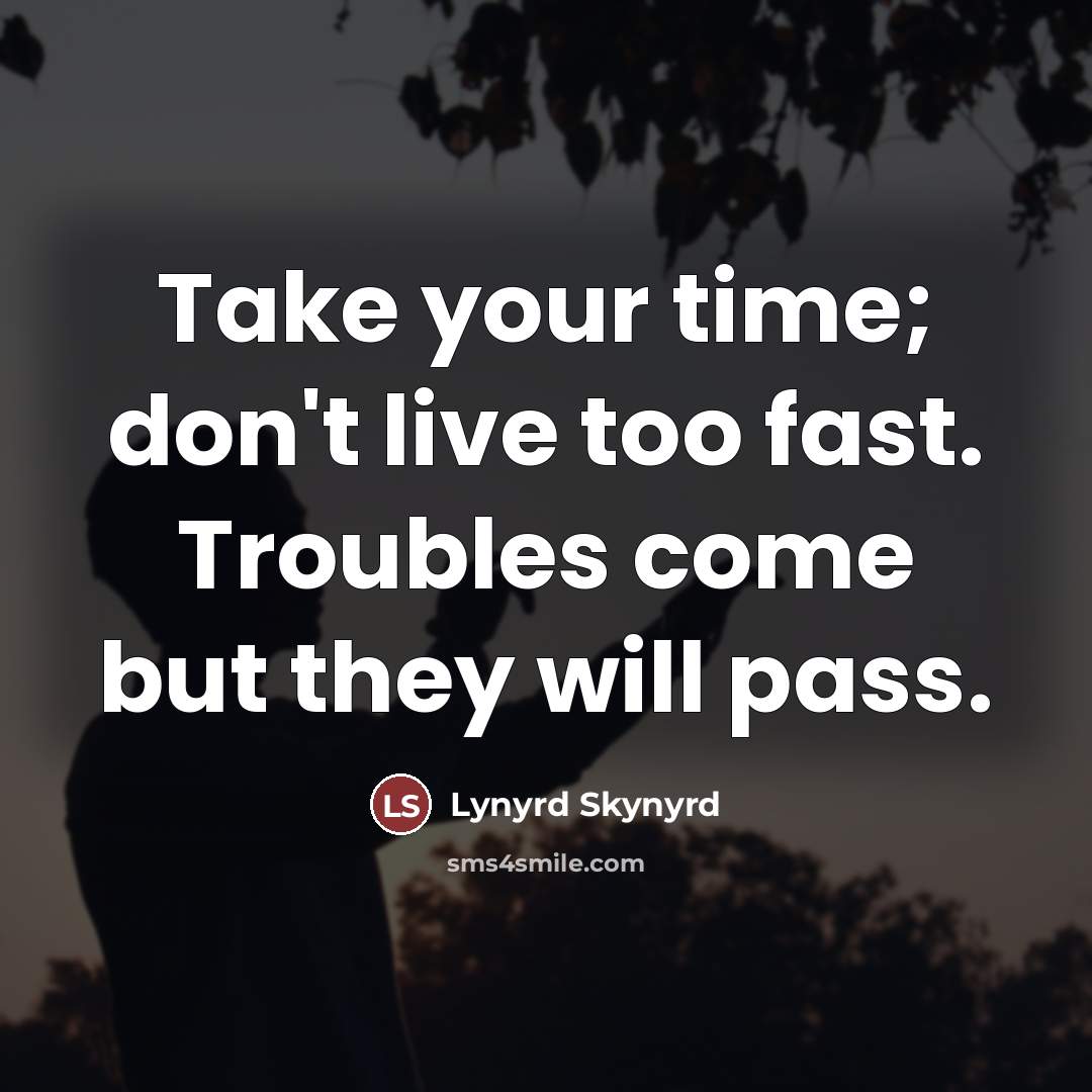 “Take your time; don't live too fast. Troubles come but…” quote by Lynyrd Skynyrd
