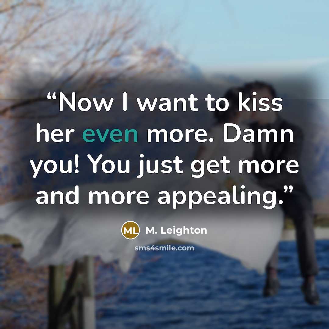 “Now I want to kiss her even more. Damn you! You just get more and more appealing.” quote by M. Leighton
