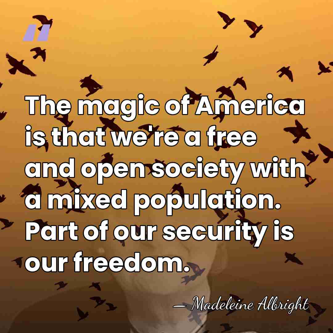 The magic of America is that we're a free and open society&hellip; - Madeleine Albright
