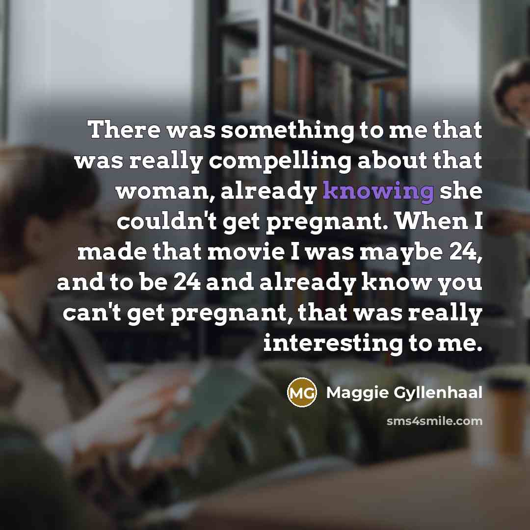 “There was something to me that was really compelling about…” quote by Maggie Gyllenhaal