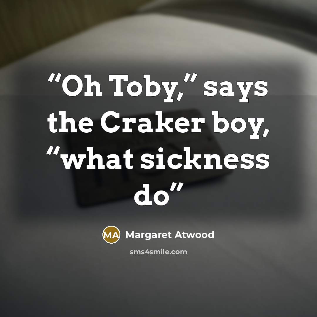 “Oh Toby,” says the Craker boy, “what sickness do” quote by Margaret Atwood